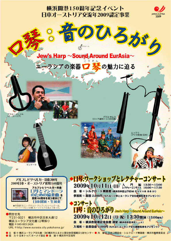 開港150周年を祝う横浜で、口琴の魅力にぐぐっと迫るこのコンサートでは、横浜ユーラシア文化館ならではの企画で、オーストリア、ロシア連邦トゥバ共和国、そしてアイヌ民族の口琴演奏を取り上げます。さらに「2009日本・オーストリア修好140周年」を記念して、18世紀、ウィーンで活躍した作曲家ヨハン・ゲオルク・アルブレヒツベルガーによる「口琴とマンドーラのための協奏曲」を日本初演・生演奏でお楽しみいただきます。口琴ソロは、世界的な口琴の名手、オーストリアのマンフレッド・ルスマン（来日）。マンドーラに、日本を代表するリュート奏者の永田平八。弦楽三重奏には、横浜バロック室内合奏団の三氏を迎えます。